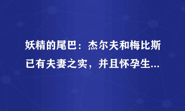 妖精的尾巴：杰尔夫和梅比斯已有夫妻之实，并且怀孕生下了魔法王