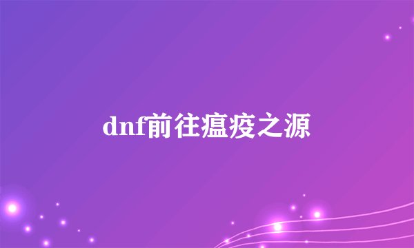 dnf前往瘟疫之源