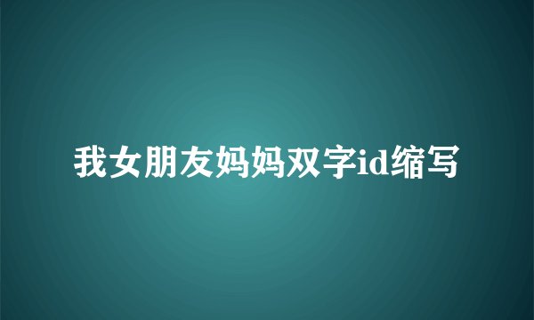 我女朋友妈妈双字id缩写