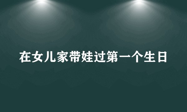 在女儿家带娃过第一个生日
