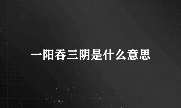 一阳吞三阴是什么意思