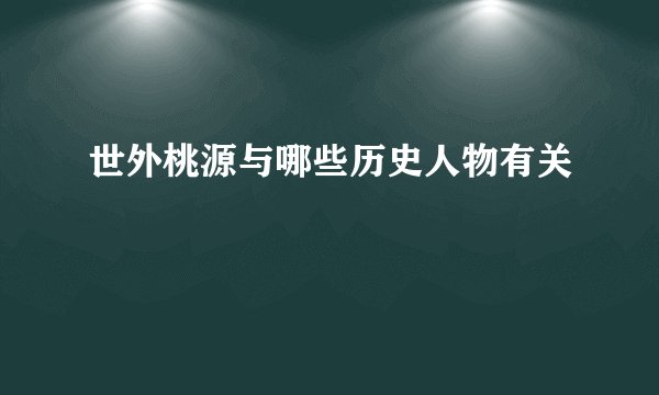 世外桃源与哪些历史人物有关