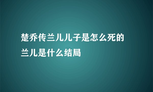 楚乔传兰儿儿子是怎么死的 兰儿是什么结局