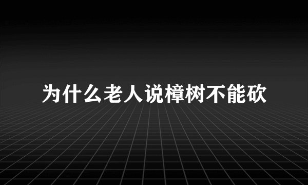 为什么老人说樟树不能砍
