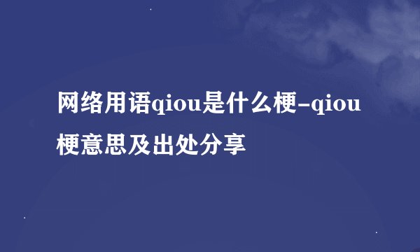 网络用语qiou是什么梗-qiou梗意思及出处分享