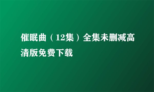 催眠曲（12集）全集未删减高清版免费下载