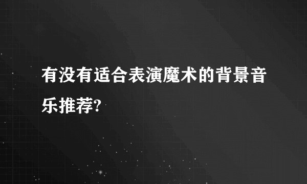 有没有适合表演魔术的背景音乐推荐?