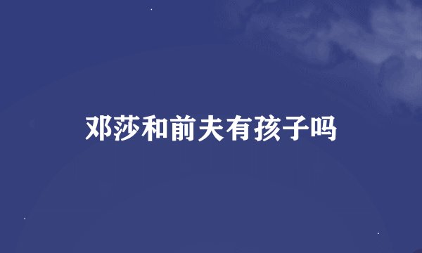 邓莎和前夫有孩子吗