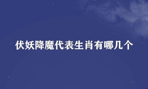 伏妖降魔代表生肖有哪几个