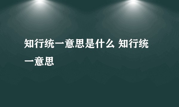 知行统一意思是什么 知行统一意思