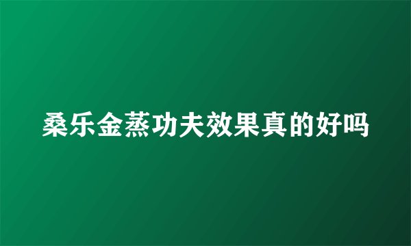 桑乐金蒸功夫效果真的好吗