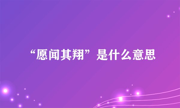 “愿闻其翔”是什么意思
