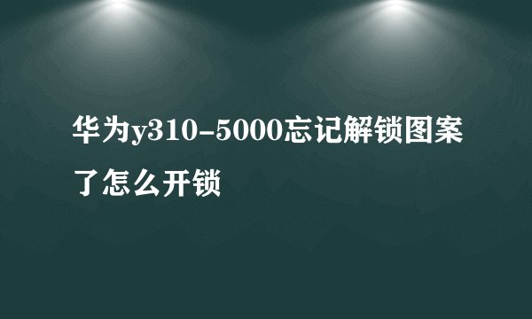 华为y310-5000忘记解锁图案了怎么开锁