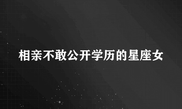 相亲不敢公开学历的星座女