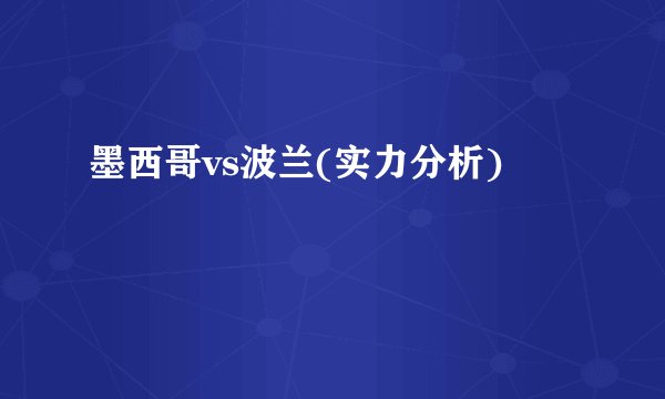 墨西哥vs波兰(实力分析)