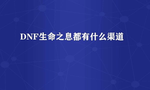 DNF生命之息都有什么渠道