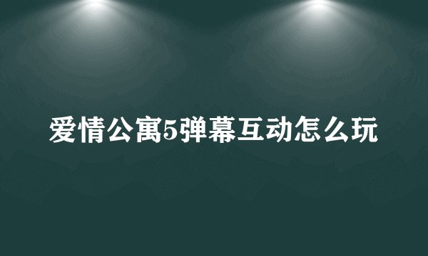 爱情公寓5弹幕互动怎么玩