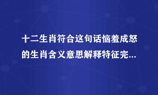 十二生肖符合这句话恼羞成怒的生肖含义意思解释特征完全符合典型一致生肖是