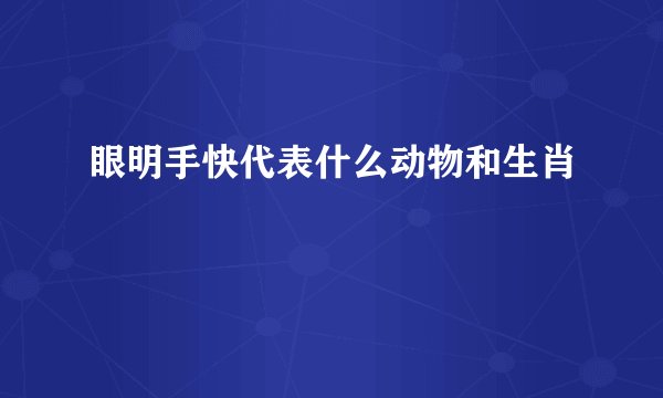 眼明手快代表什么动物和生肖