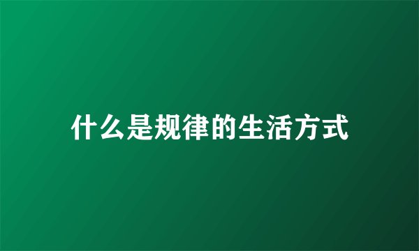 什么是规律的生活方式
