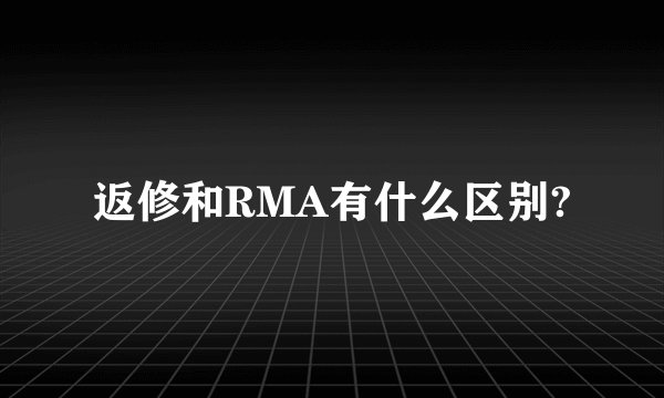 返修和RMA有什么区别?