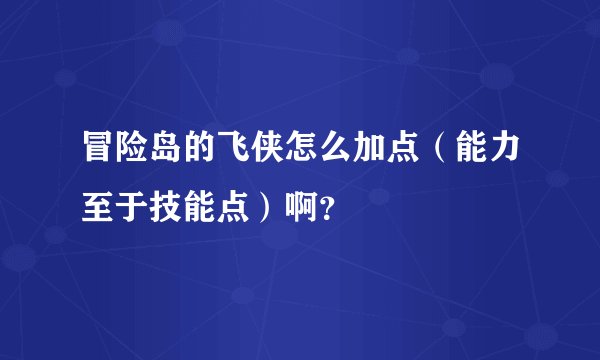 冒险岛的飞侠怎么加点（能力至于技能点）啊？