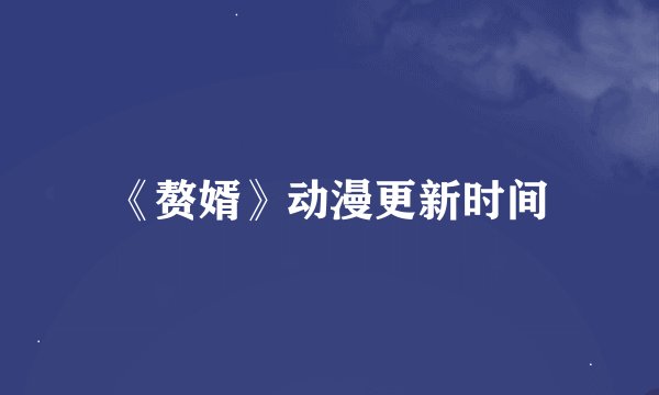 《赘婿》动漫更新时间