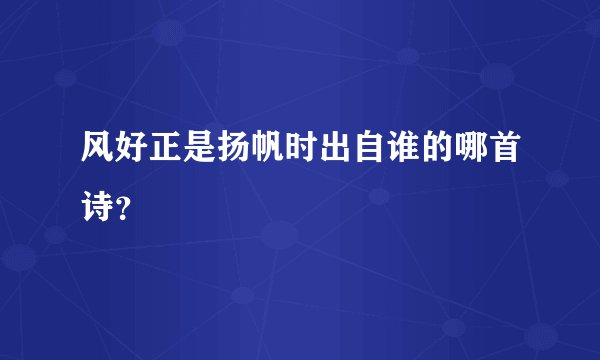 风好正是扬帆时出自谁的哪首诗？