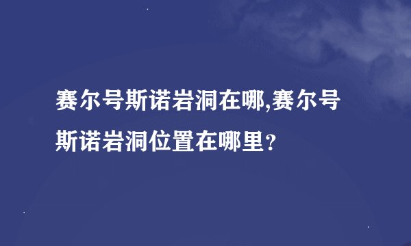 赛尔号斯诺岩洞在哪,赛尔号斯诺岩洞位置在哪里？
