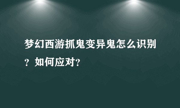 梦幻西游抓鬼变异鬼怎么识别?如何应对?