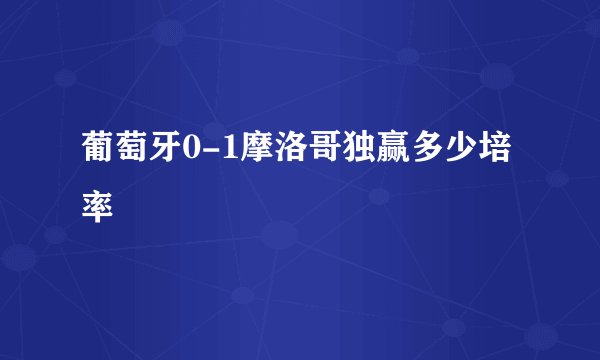 葡萄牙0-1摩洛哥独赢多少培率