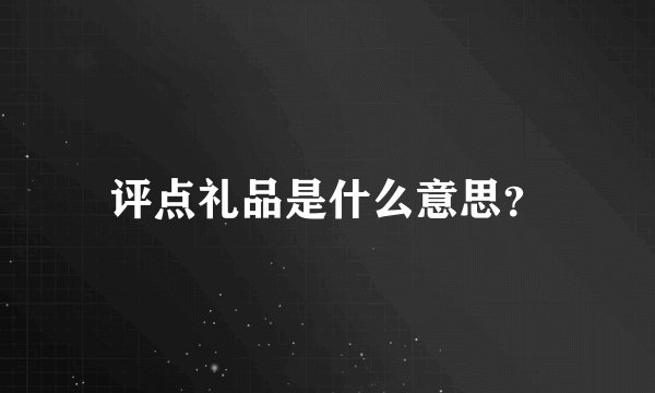 评点礼品是什么意思？