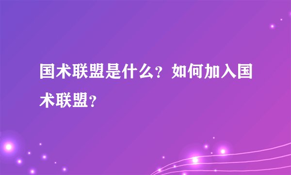 国术联盟是什么？如何加入国术联盟？