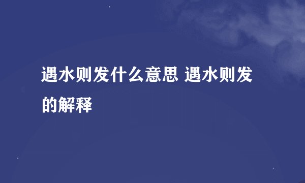 遇水则发什么意思 遇水则发的解释