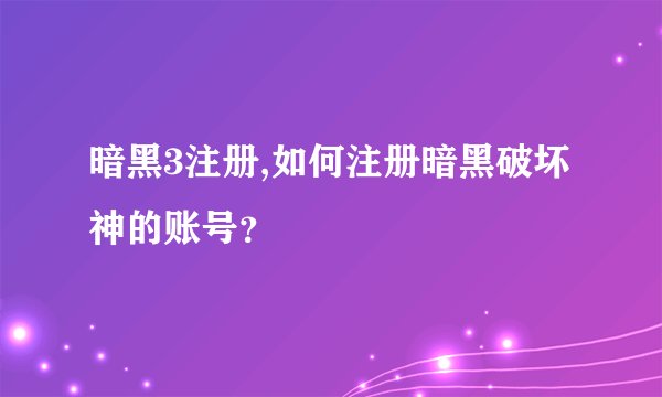 暗黑3注册,如何注册暗黑破坏神的账号？