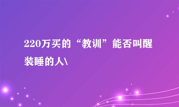 220万买的“教训”能否叫醒装睡的人\
