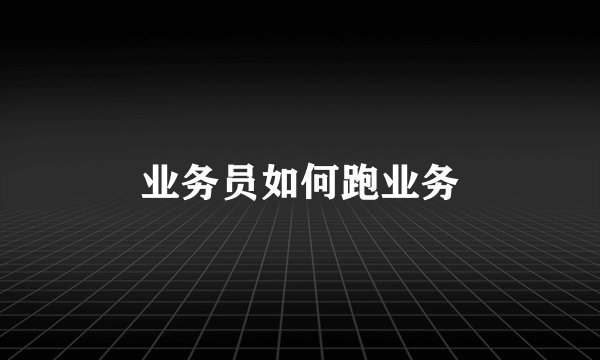 业务员如何跑业务