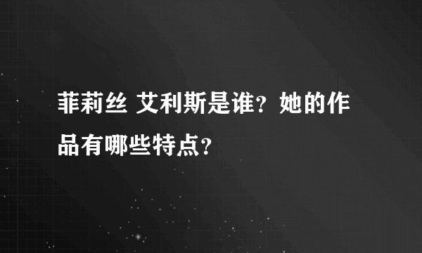 菲莉丝 艾利斯是谁？她的作品有哪些特点？