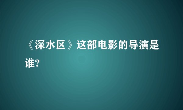 《深水区》这部电影的导演是谁?