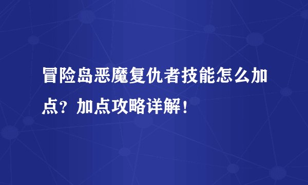 冒险岛恶魔复仇者技能怎么加点？加点攻略详解！