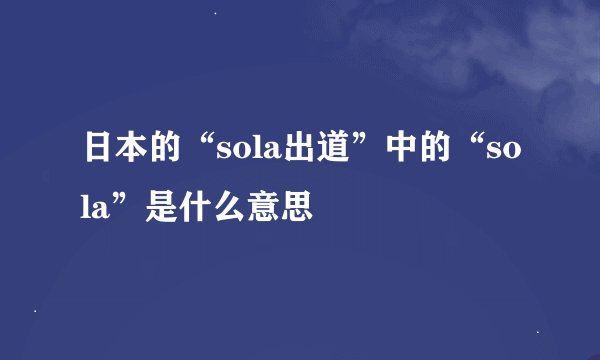 日本的“sola出道”中的“sola”是什么意思