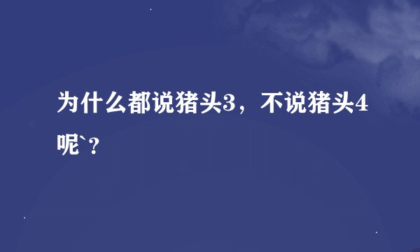 为什么都说猪头3，不说猪头4呢`？