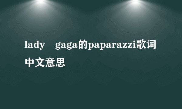 lady gaga的paparazzi歌词中文意思