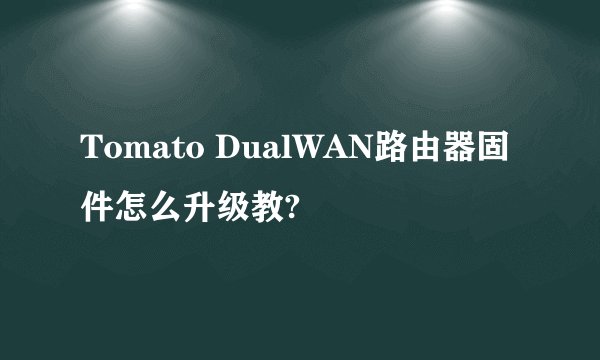 Tomato DualWAN路由器固件怎么升级教?