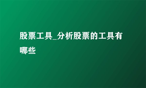 股票工具_分析股票的工具有哪些
