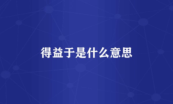 得益于是什么意思