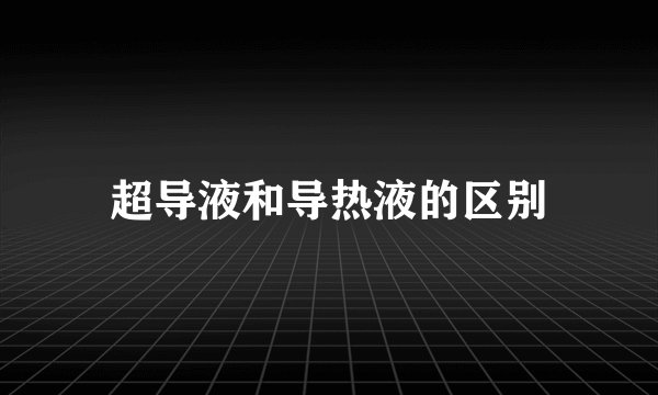 超导液和导热液的区别
