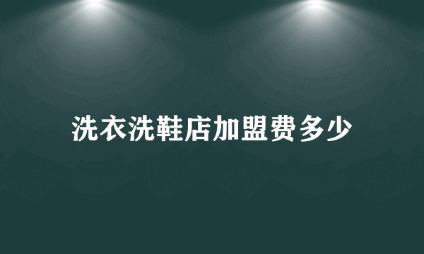 洗衣洗鞋店加盟费多少