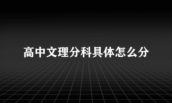 高中文理分科具体怎么分