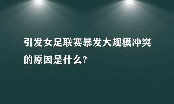 引发女足联赛暴发大规模冲突的原因是什么?